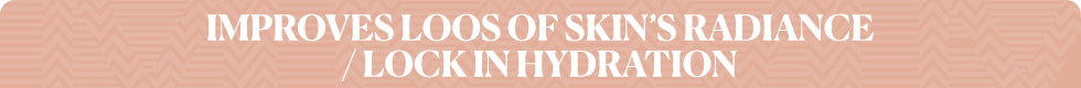 IMPROVES LOOS OF SKIN’S RADIANCE / LOCK IN HYDRATION